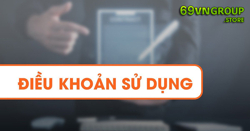 Điều khoản sử dụng tại 69VN anh em nên biết