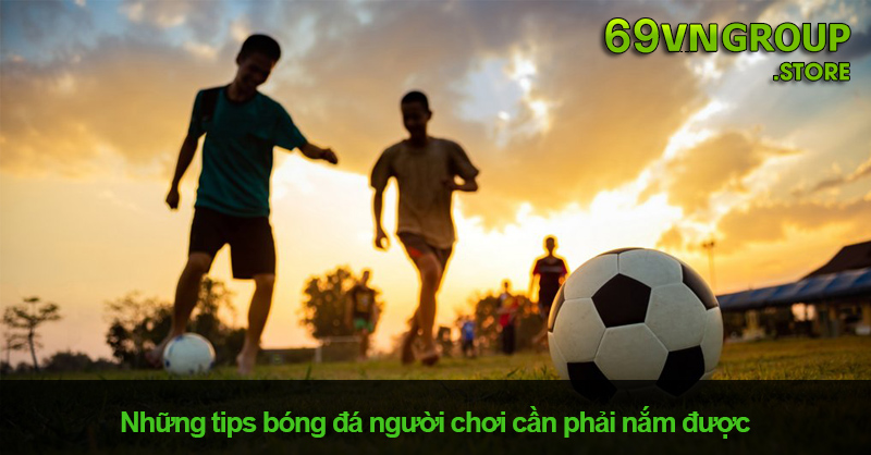 Những tips bóng đá người chơi cần phải nắm được